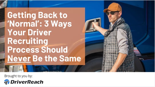 ‘Getting Back to ‘Normal’: 3 Ways Your Driver Recruiting Process Should Never Be the Same
