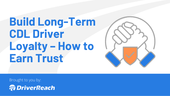 Build Long-Term CDL Driver Loyalty – How to Earn Trust