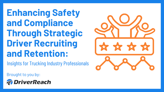 Enhancing Safety and Compliance Through Strategic Driver Recruiting and Retention: Insights for Trucking Industry Professionals