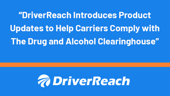 DriverReach Introduces Product Updates to Help Carriers Comply with The Drug and Alcohol Clearinghouse 